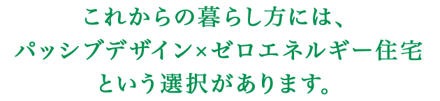 これからの暮らし方には、パッシブデザイン×ゼロエネルギー住宅という選択があります。